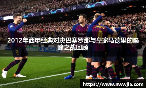 2012年西甲经典对决巴塞罗那与皇家马德里的巅峰之战回顾